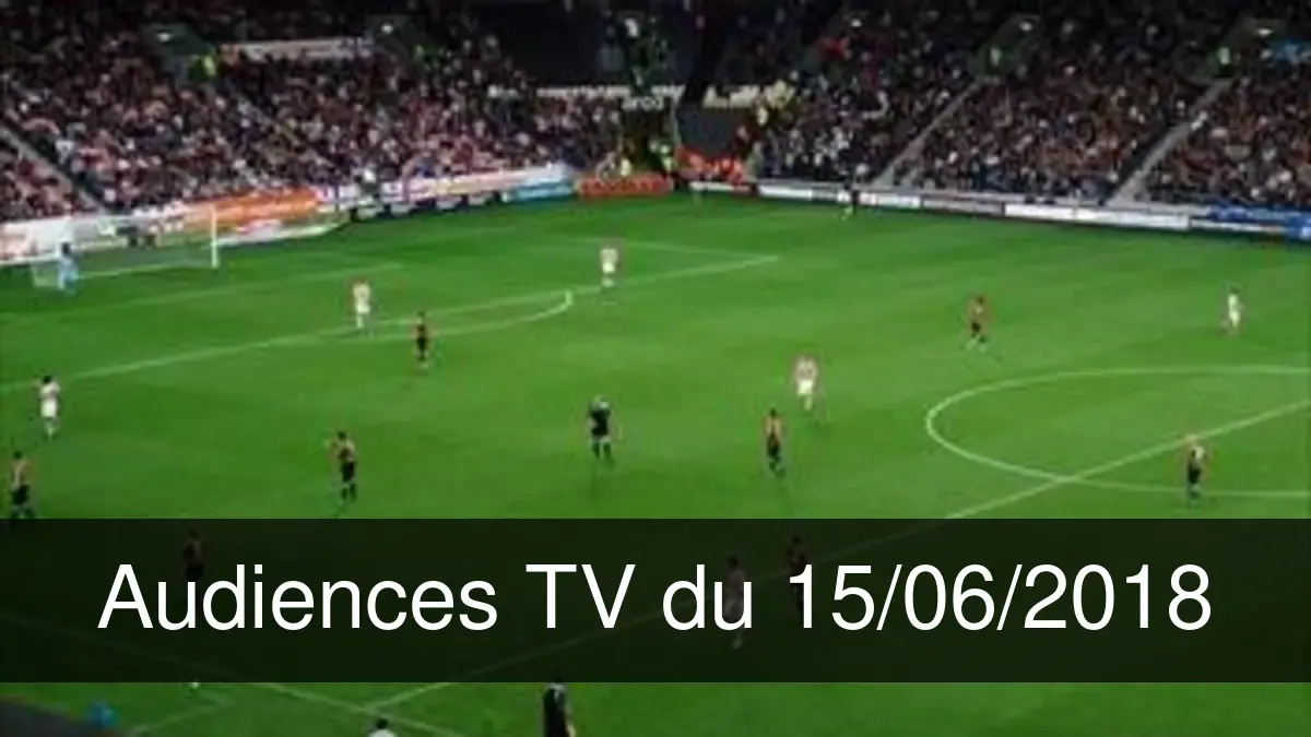 Audiences TV en prime time du Vendredi 15 juin 2018